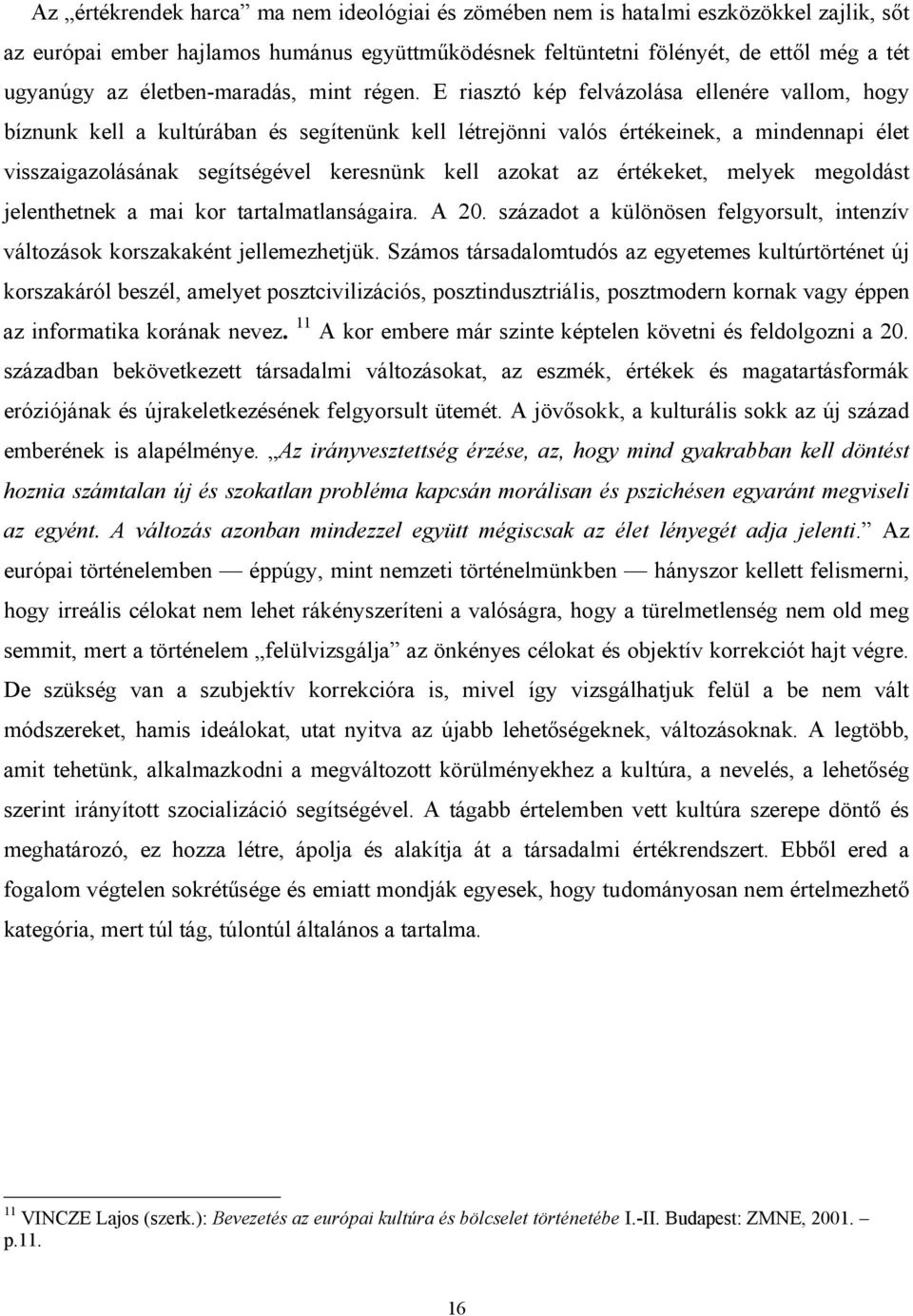 E riasztó kép felvázolása ellenére vallom, hogy bíznunk kell a kultúrában és segítenünk kell létrejönni valós értékeinek, a mindennapi élet visszaigazolásának segítségével keresnünk kell azokat az