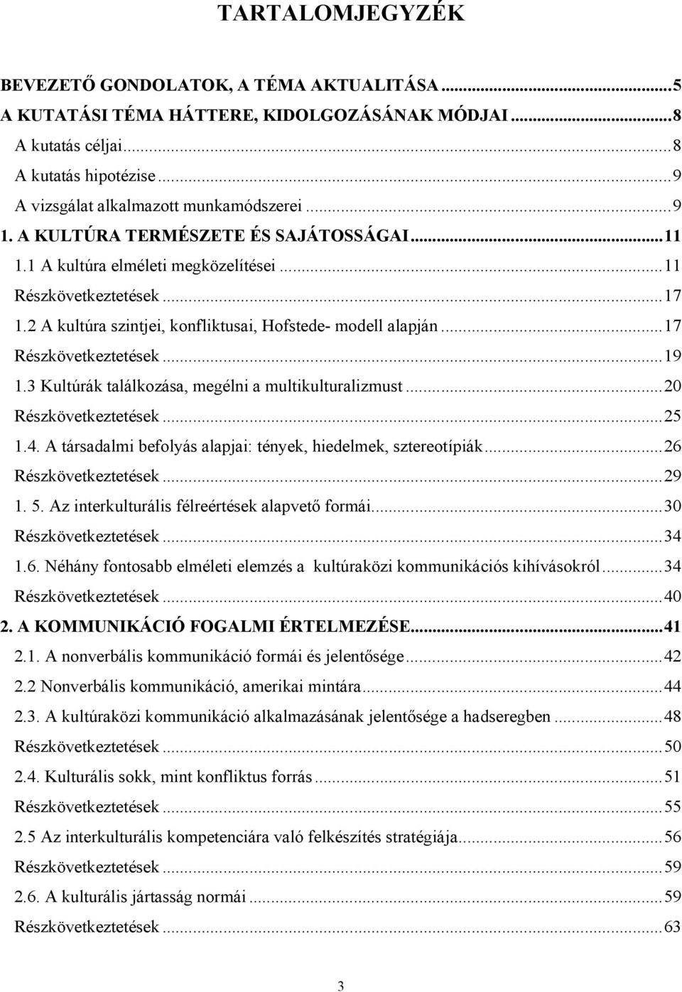 ..19 1.3 Kultúrák találkozása, megélni a multikulturalizmust...20 Részkövetkeztetések...25 1.4. A társadalmi befolyás alapjai: tények, hiedelmek, sztereotípiák...26 Részkövetkeztetések...29 1. 5.