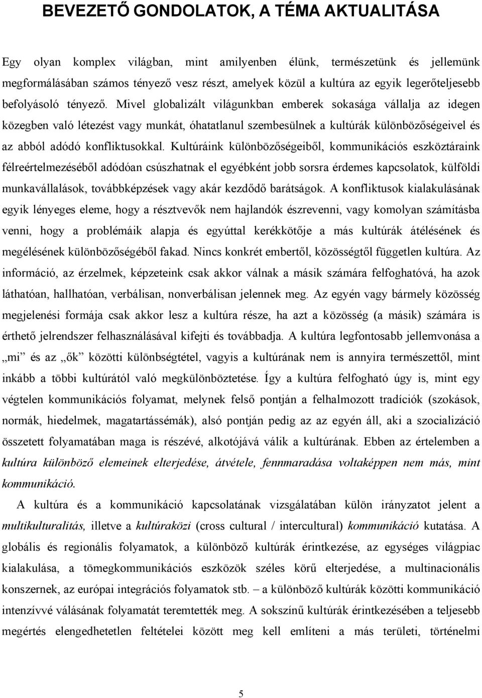 Mivel globalizált világunkban emberek sokasága vállalja az idegen közegben való létezést vagy munkát, óhatatlanul szembesülnek a kultúrák különbözőségeivel és az abból adódó konfliktusokkal.