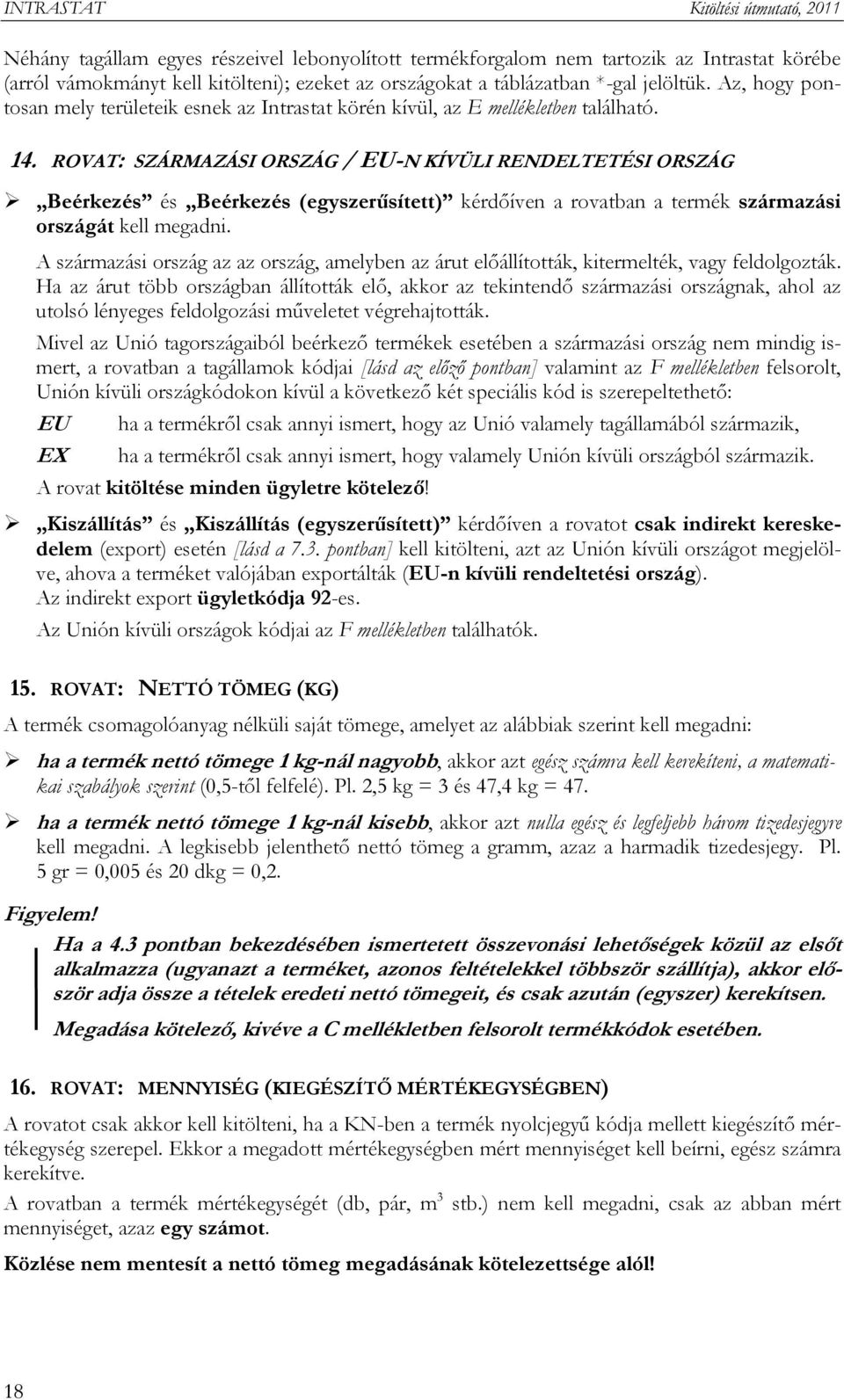 ROVAT: SZÁRMAZÁSI ORSZÁG / EU-N KÍVÜLI RENDELTETÉSI ORSZÁG Beérkezés és Beérkezés (egyszerűsített) kérdőíven a rovatban a termék származási országát kell megadni.