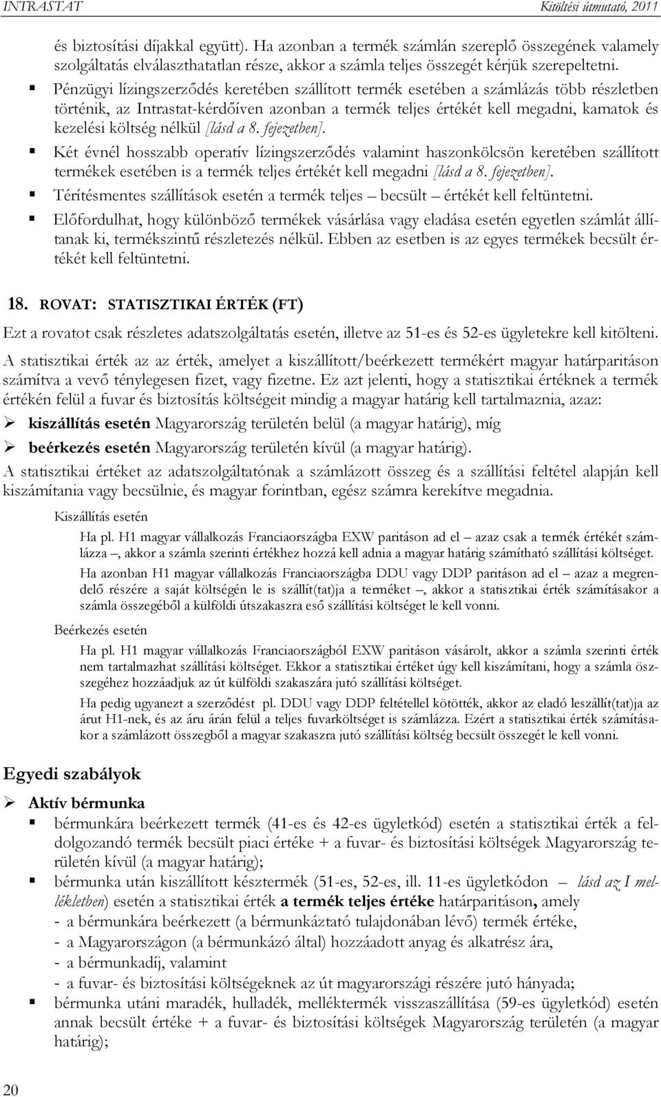 nélkül [lásd a 8. fejezetben]. Két évnél hosszabb operatív lízingszerződés valamint haszonkölcsön keretében szállított termékek esetében is a termék teljes értékét kell megadni [lásd a 8. fejezetben]. Térítésmentes szállítások esetén a termék teljes becsült értékét kell feltüntetni.