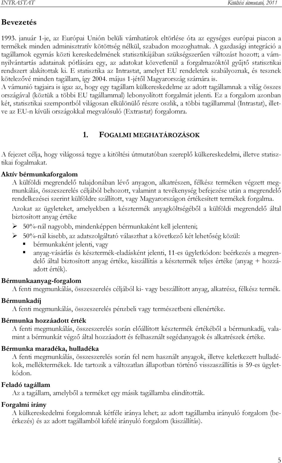 gyűjtő statisztikai rendszert alakítottak ki. E statisztika az Intrastat, amelyet EU rendeletek szabályoznak, és tesznek kötelezővé minden tagállam, így 2004. május 1-jétől Magyarország számára is.