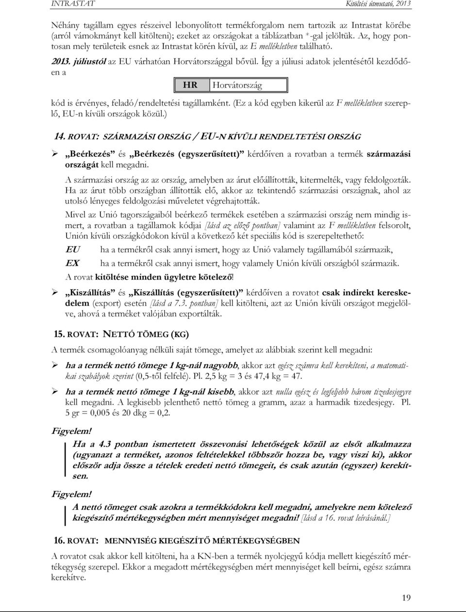 Így a júliusi adatok jelentésétől kezdődően a HR Horvátország kód is érvényes, feladó/rendeltetési tagállamként. (Ez a kód egyben kikerül az F mellékletben szereplő, EU-n kívüli országok közül.) 14.