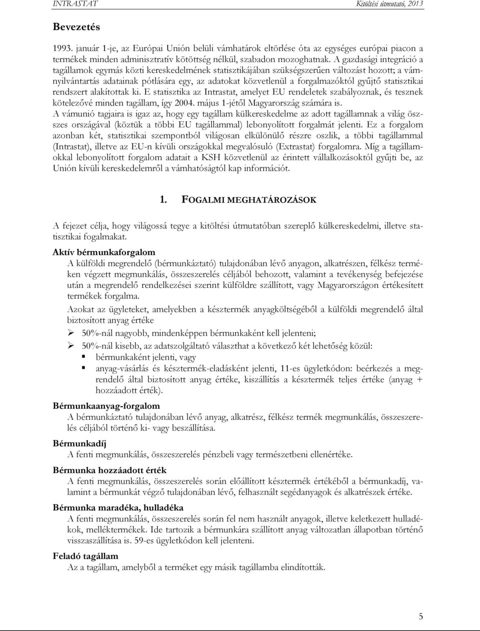 gyűjtő statisztikai rendszert alakítottak ki. E statisztika az Intrastat, amelyet EU rendeletek szabályoznak, és tesznek kötelezővé minden tagállam, így 2004. május 1-jétől Magyarország számára is.