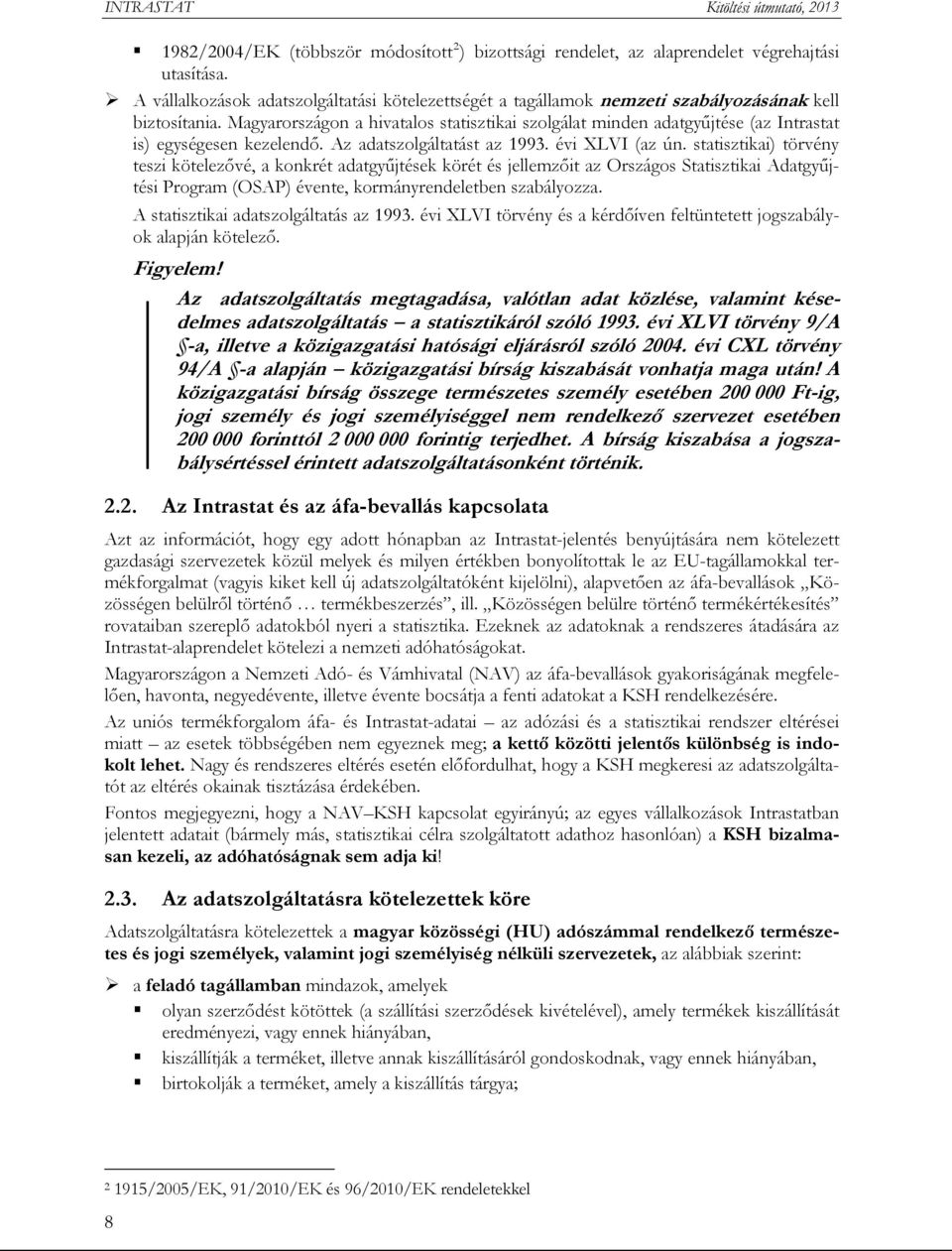 Magyarországon a hivatalos statisztikai szolgálat minden adatgyűjtése (az Intrastat is) egységesen kezelendő. Az adatszolgáltatást az 1993. évi XLVI (az ún.