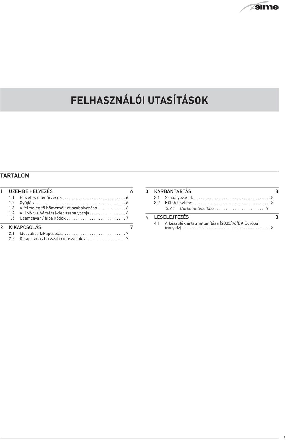 ..7 2.2 Kikapcsolás hosszabb időszakokra...7 3 KARBANTARTÁS 8 3.1 Szabályozások...8 3.2 Külső tisztítás...8 3.2.1 Burkolat tisztítása.