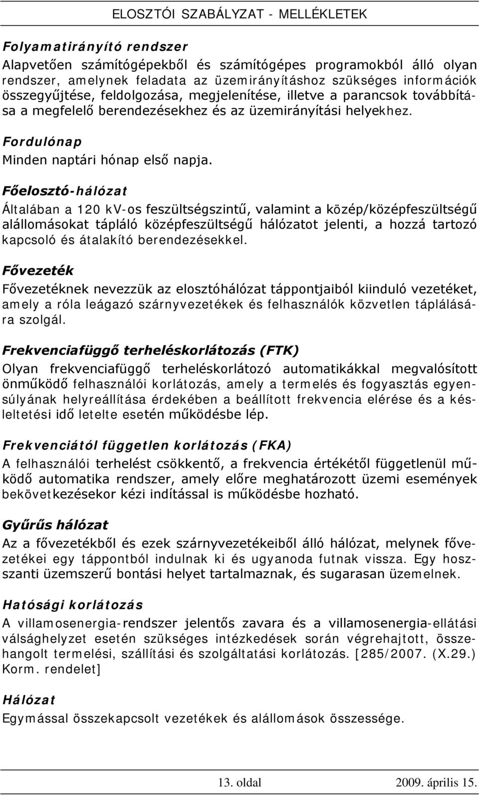 Főelosztó-hálózat Általában a 120 kv-os feszültségszintű, valamint a közép/középfeszültségű alállomásokat tápláló középfeszültségű hálózatot jelenti, a hozzá tartozó kapcsoló és átalakító