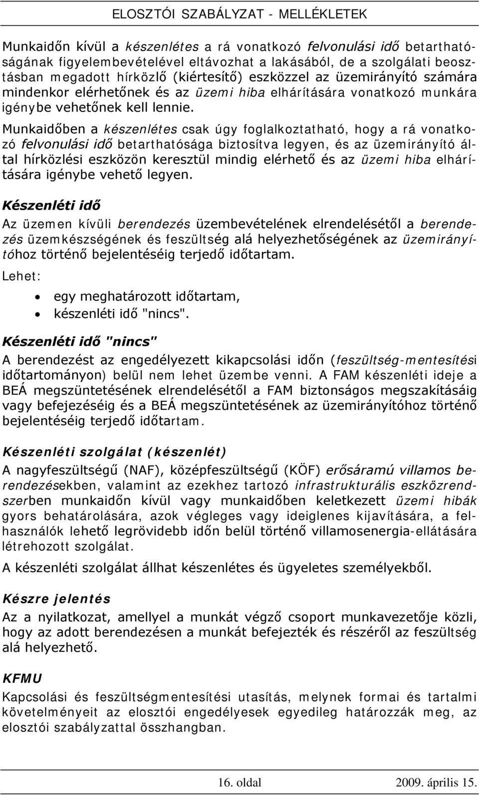 Munkaidőben a készenlétes csak úgy foglalkoztatható, hogy a rá vonatkozó felvonulási idő betarthatósága biztosítva legyen, és az üzemirányító által hírközlési eszközön keresztül mindig elérhető és az