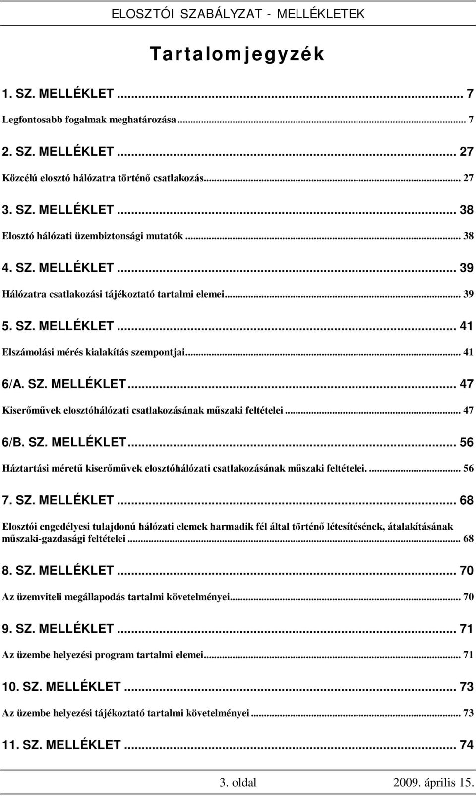 .. 47 6/B. SZ. MELLÉKLET... 56 Háztartási méretű kiserőművek elosztóhálózati csatlakozásának műszaki feltételei.... 56 7. SZ. MELLÉKLET... 68 Elosztói engedélyesi tulajdonú hálózati elemek harmadik fél által történő létesítésének, átalakításának műszaki-gazdasági feltételei.