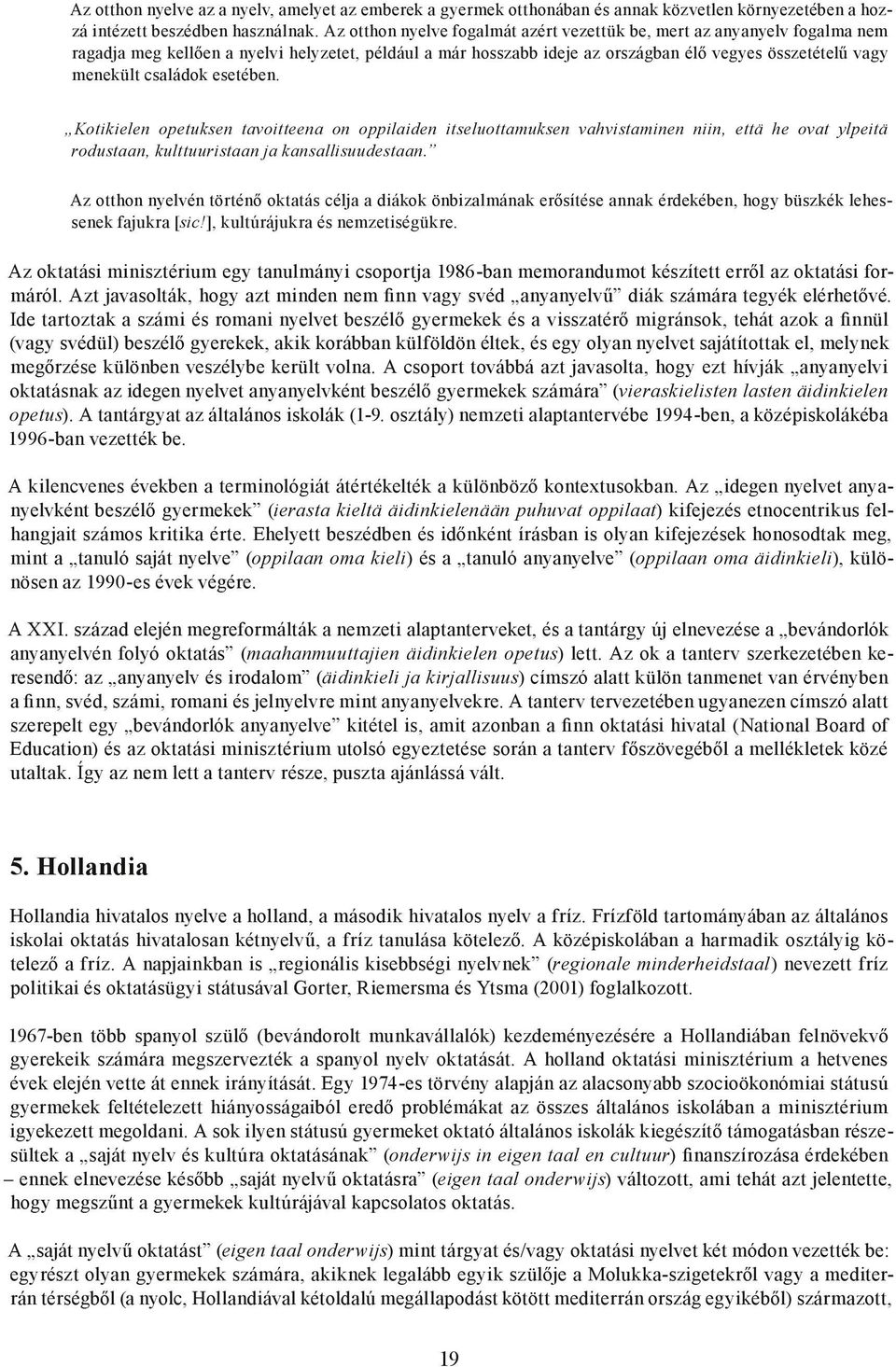 családok esetében. Kotikielen opetuksen tavoitteena on oppilaiden itseluottamuksen vahvistaminen niin, että he ovat ylpeitä rodustaan, kulttuuristaan ja kansallisuudestaan.