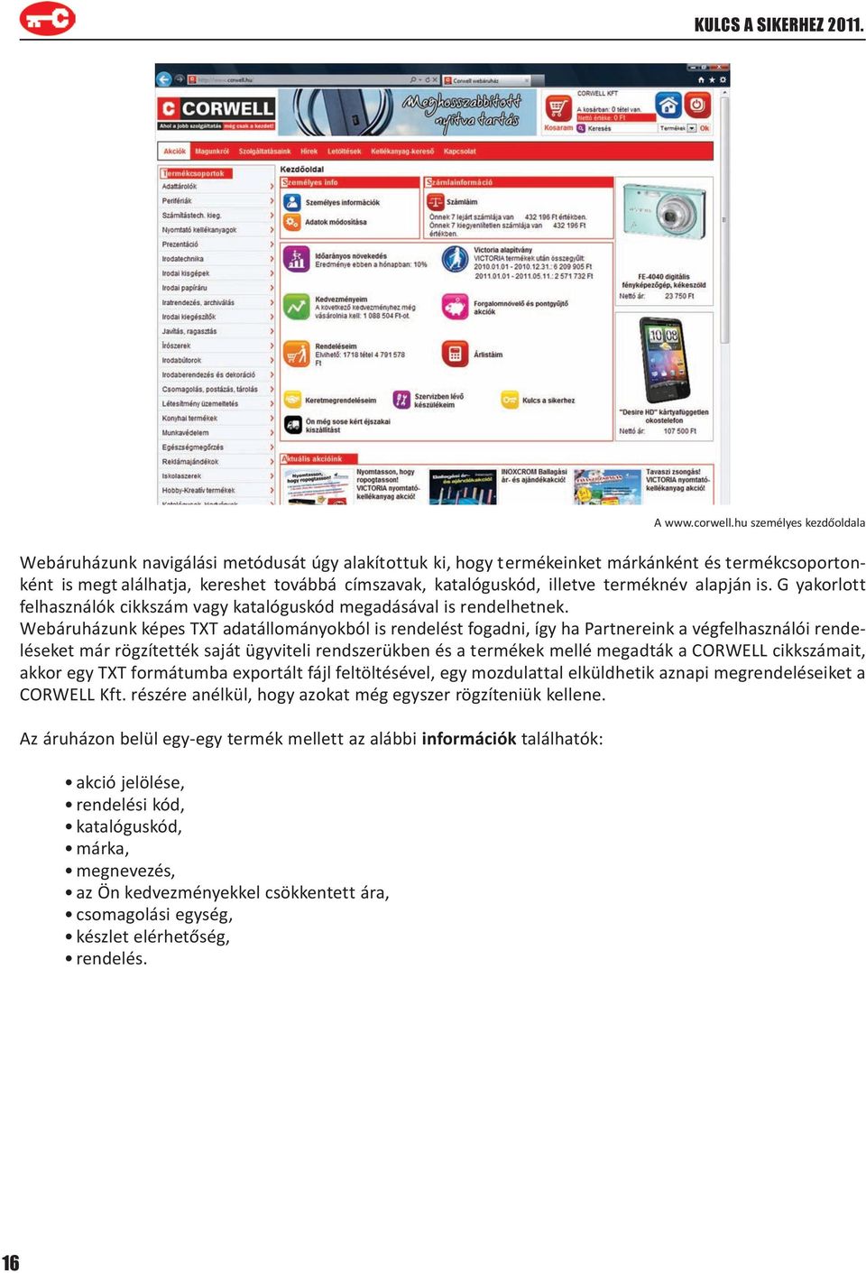 Webáruházunk képes TXT adatállományokból is rendelést fogadni, így ha Partnereink a végfelhasználói rendeléseket már rögzítették saját ügyviteli rendszerükben és a termékek mellé megadták a CORWELL