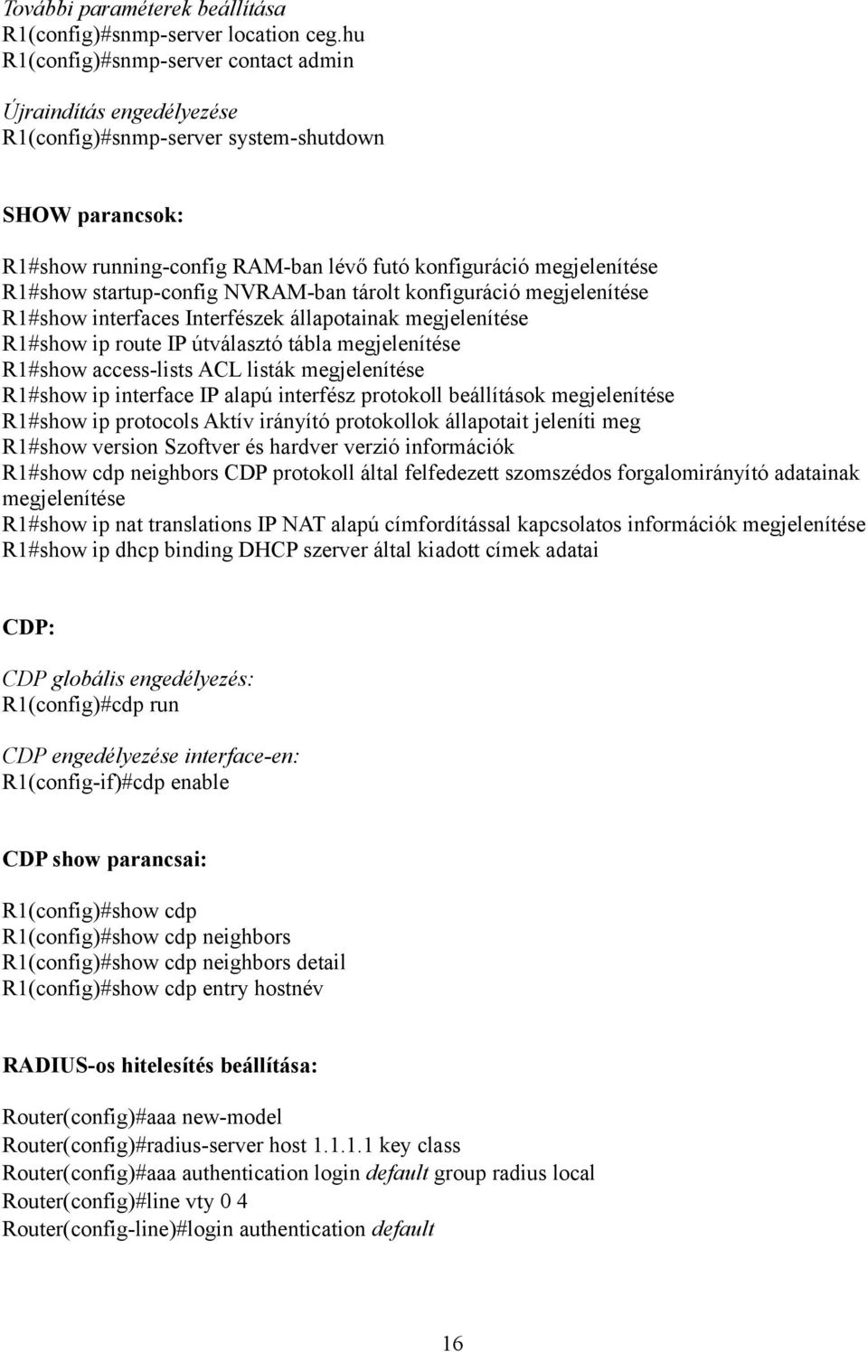 startup-config NVRAM-ban tárolt konfiguráció megjelenítése R1#show interfaces Interfészek állapotainak megjelenítése R1#show ip route IP útválasztó tábla megjelenítése R1#show access-lists ACL listák