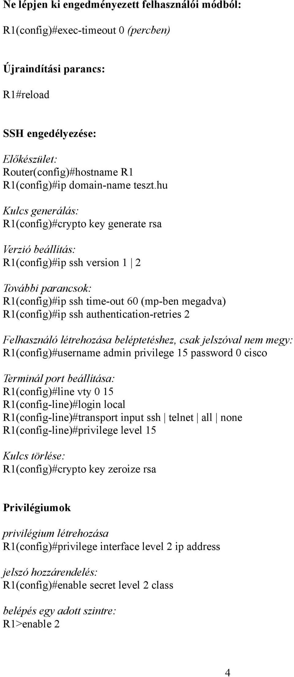 hu Kulcs generálás: R1(config)#crypto key generate rsa Verzió beállítás: R1(config)#ip ssh version 1 2 További parancsok: R1(config)#ip ssh time-out 60 (mp-ben megadva) R1(config)#ip ssh