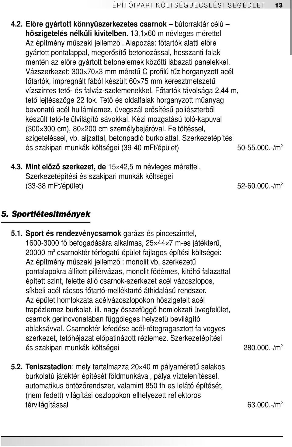 Vázszerkezet: 300 70 3 mm méretû C profilú tûzihorganyzott acél fôtartók, impregnált fából készült 60 75 mm keresztmetszetû vízszintes tetô- és falváz-szelemenekkel.