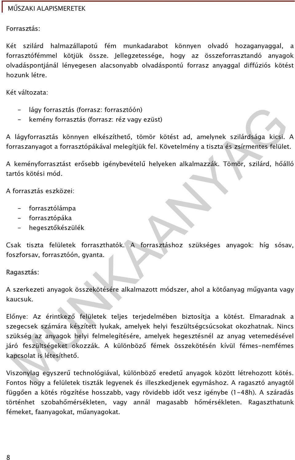 Két változata: - lágy forrasztás (forrasz: forrasztóón) - kemény forrasztás (forrasz: réz vagy ezüst) A lágyforrasztás könnyen elkészíthető, tömör kötést ad, amelynek szilárdsága kicsi.