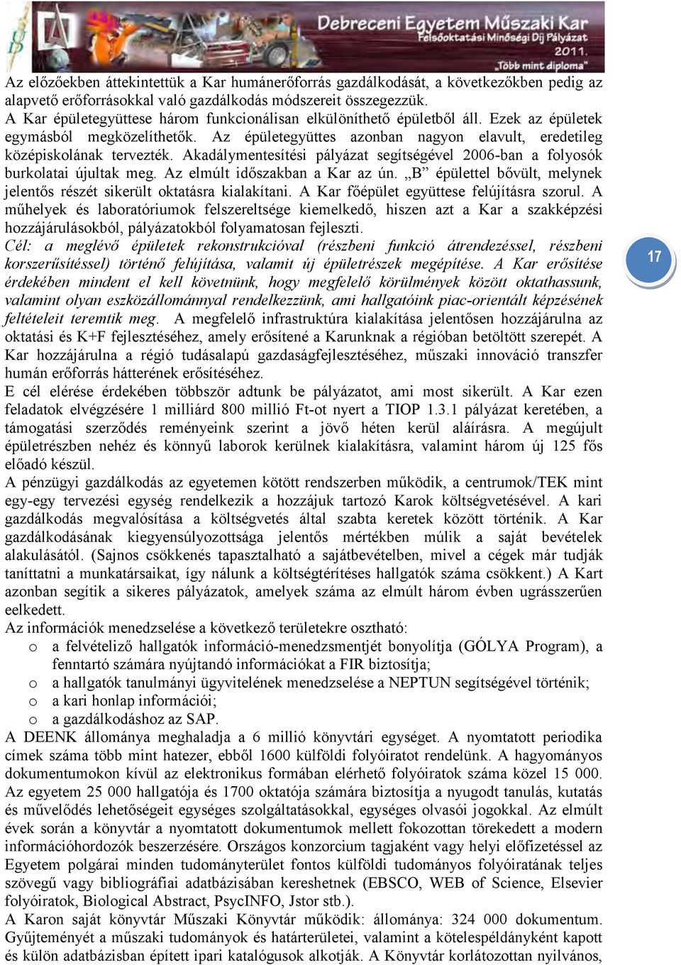 Akadálymentesítési pályázat segítségével 2006-ban a folyosók burkolatai újultak meg. Az elmúlt időszakban a Kar az ún. B épülettel bővült, melynek jelentős részét sikerült oktatásra kialakítani.