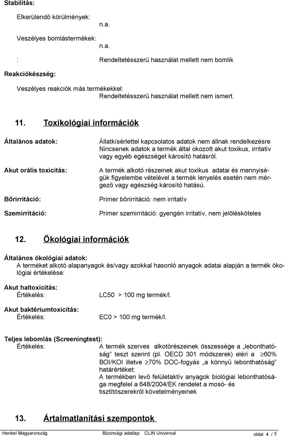 Toxikológiai információk Általános adatok: Akut orális toxicitás: Bőrirritáció: Szemirritáció: Állatkísérlettel kapcsolatos adatok nem állnak rendelkezésre Nincsenek adatok a termék által okozott