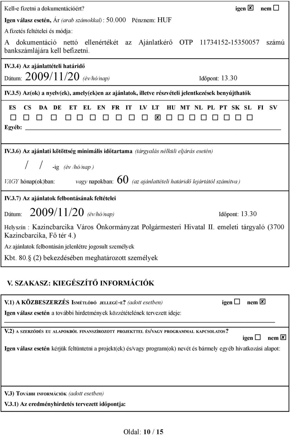 30 IV.3.5) Az(ok) a nyelv(ek), amely(ek)en az ajánlatok, illetve részvételi jelentkezések benyújthatók ES CS DA DE ET EL EN FR IT LV LT HU MT NL PL PT SK SL FI SV Egyéb: IV.3.6) Az ajánlati kötöttség minimális időtartama (tárgyalás nélküli eljárás esetén) / /-ig (év /hó/nap ) VAGY hónap(ok)ban: vagy napokban: 60 (az ajánlattételi határidő lejártától számítva ) IV.