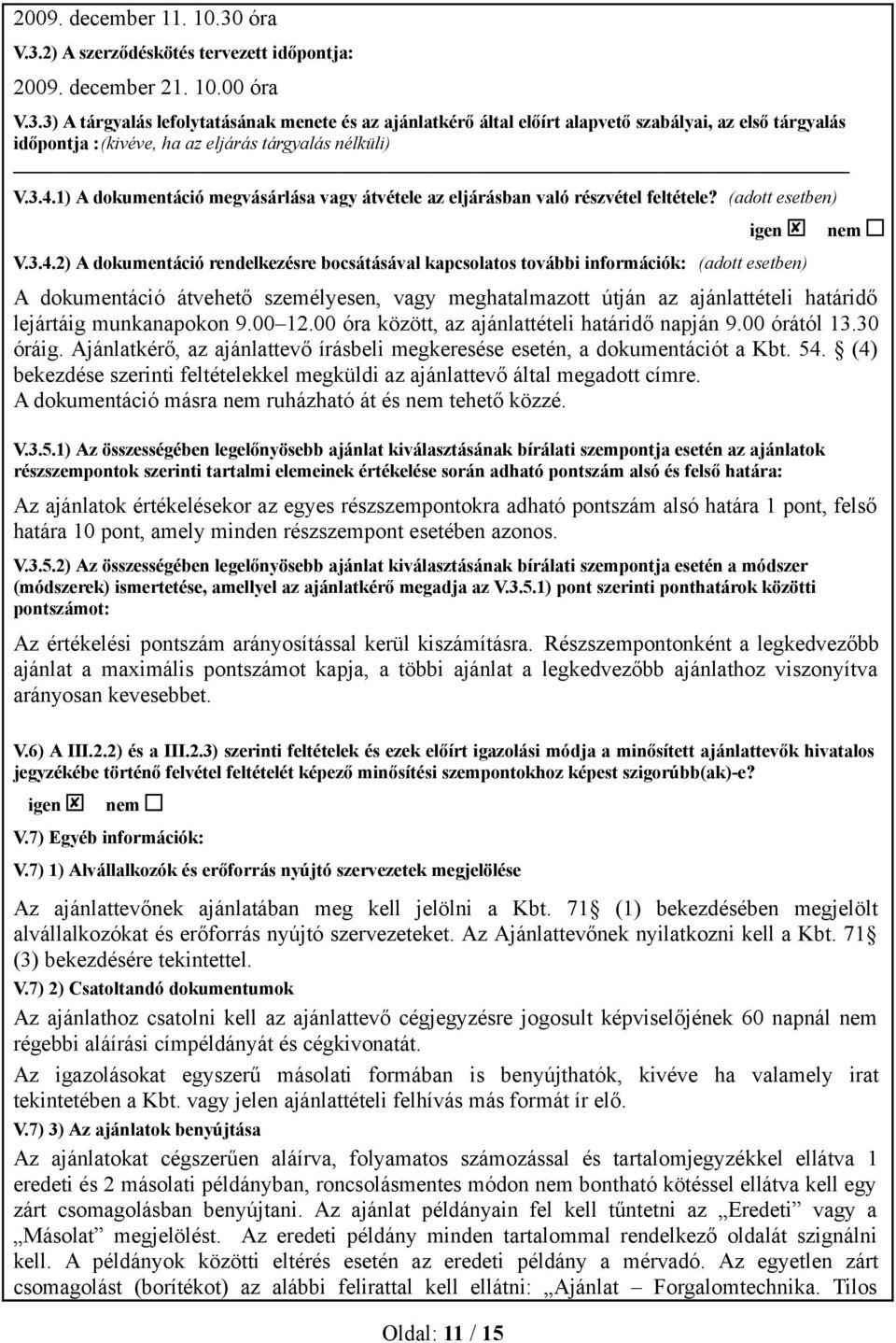 (adott esetben) A dokumentáció átvehető személyesen, vagy meghatalmazott útján az ajánlattételi határidő lejártáig munkanapokon 9.00 12.00 óra között, az ajánlattételi határidő napján 9.00 órától 13.