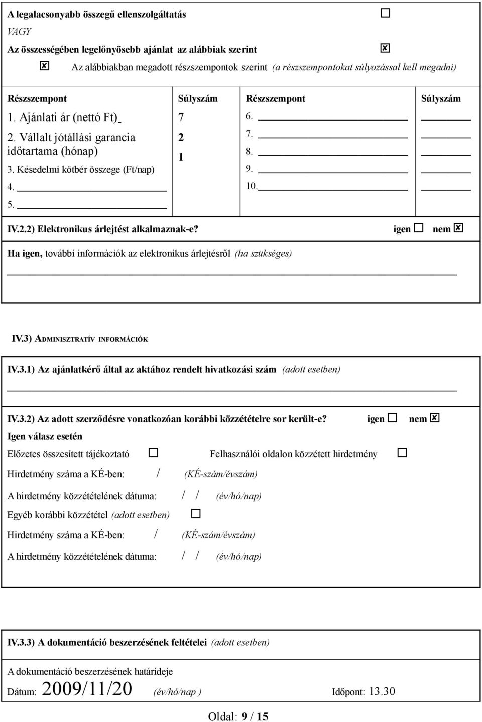 igen nem Ha igen, további információk az elektronikus árlejtésről (ha szükséges) IV.3) ADMINISZTRATÍV INFORMÁCIÓK IV.3.1) Az ajánlatkérő által az aktához rendelt hivatkozási szám (adott esetben) IV.3.2) Az adott szerződésre vonatkozóan korábbi közzétételre sor került-e?