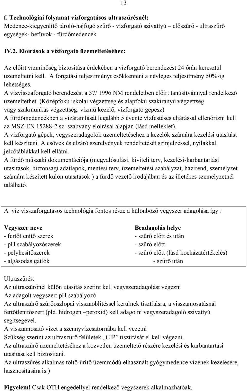 A forgatási teljesítményt csökkenteni a névleges teljesítmény 50%-ig lehetséges. A vízvisszaforgató berendezést a 37/ 1996 NM rendeletben előírt tanúsítvánnyal rendelkező üzemeltethet.