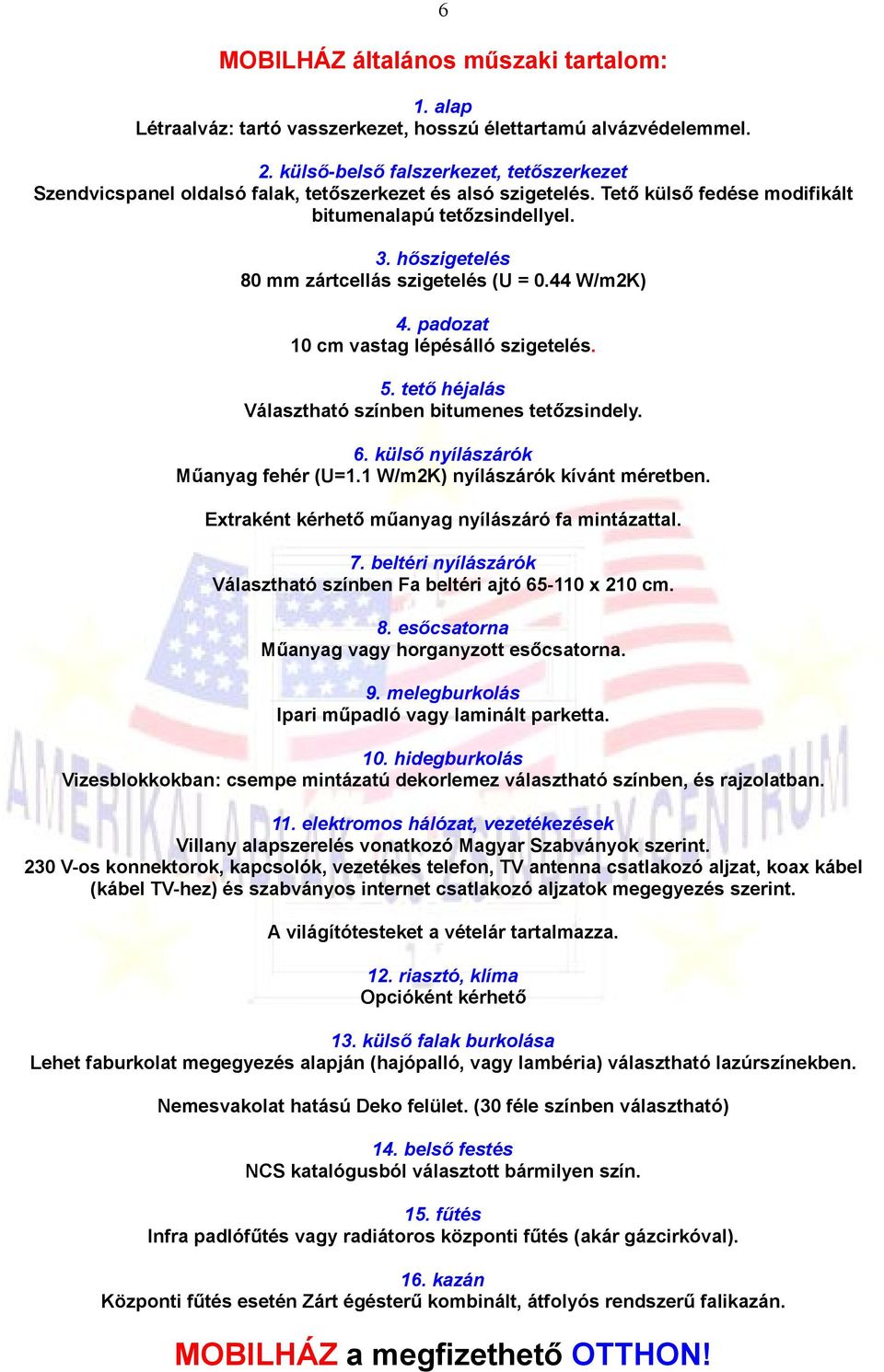 hőszigetelés 80 mm zártcellás szigetelés (U = 0.44 W/m2K) 4. padozat 10 cm vastag lépésálló szigetelés. 5. tető héjalás Választható színben bitumenes tetőzsindely. 6.