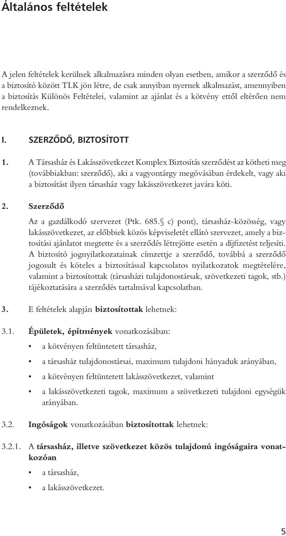 A Társasház és Lakásszövetkezet Komplex Biztosítás szerzôdést az kötheti meg (továbbiakban: szerzôdô), aki a vagyontárgy megóvásában érdekelt, vagy aki a biztosítást ilyen társasház vagy