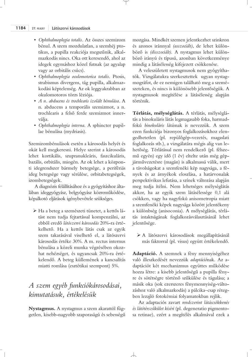 Ptosis, strabismus divergens, tág pupilla, alkalmazkodási képtelenség. Az ok leggyakrabban az okulomotoros törzs léziója. A n. abducens és trochlearis izolált bénulása. A n. abducens a temporális szemizmot, a n.