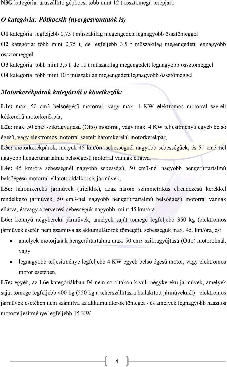 több mint 10 t műszakilag megengedett legnagyobb össztömeggel Motorkerékpárok kategóriái a következők: L1e: max. 50 cm3 belsőégésű motorral, vagy max.