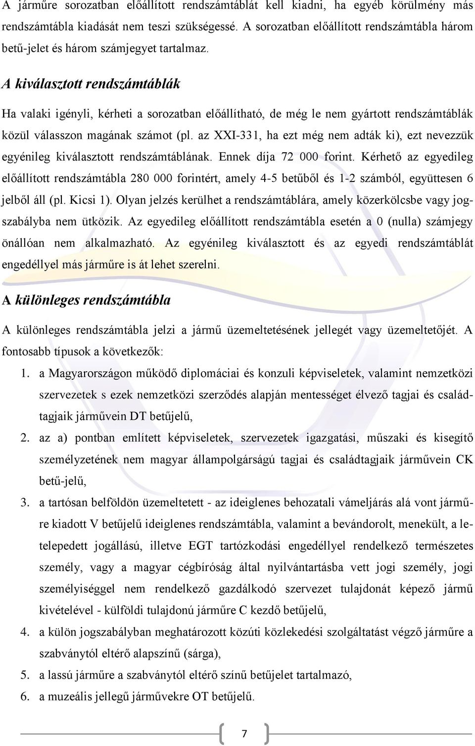 A kiválasztott rendszámtáblák Ha valaki igényli, kérheti a sorozatban előállítható, de még le nem gyártott rendszámtáblák közül válasszon magának számot (pl.