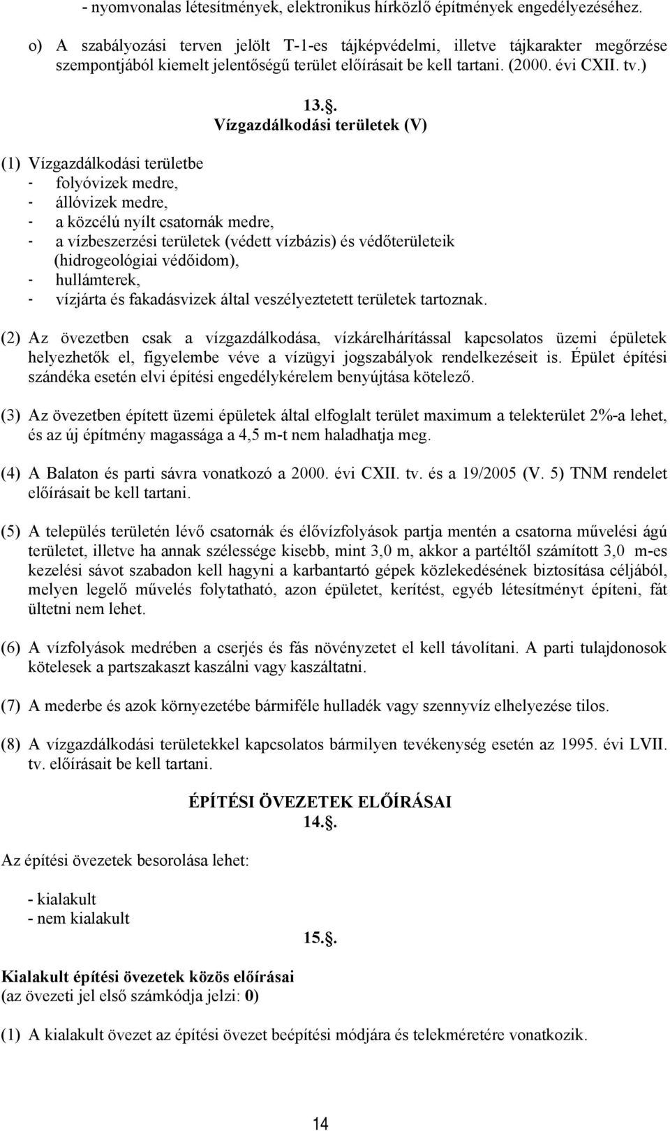 Vízgazdákdási terüetbe - fyóvizek medre, - áóvizek medre, - a közcéú nyít csatrnák medre, - a vízbeszerzési terüetek (védett vízbázis) és védőterüeteik (hidrgeógiai védőidm), - huámterek, - vízjárta