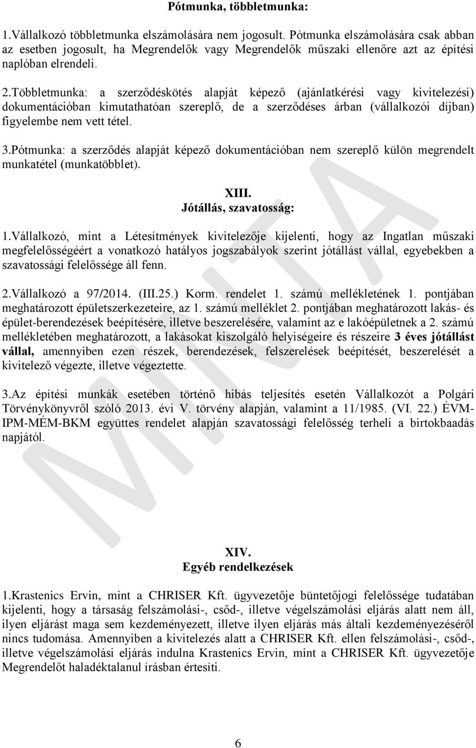 Többletmunka: a szerződéskötés alapját képező (ajánlatkérési vagy kivitelezési) dokumentációban kimutathatóan szereplő, de a szerződéses árban (vállalkozói díjban) figyelembe nem vett tétel. 3.