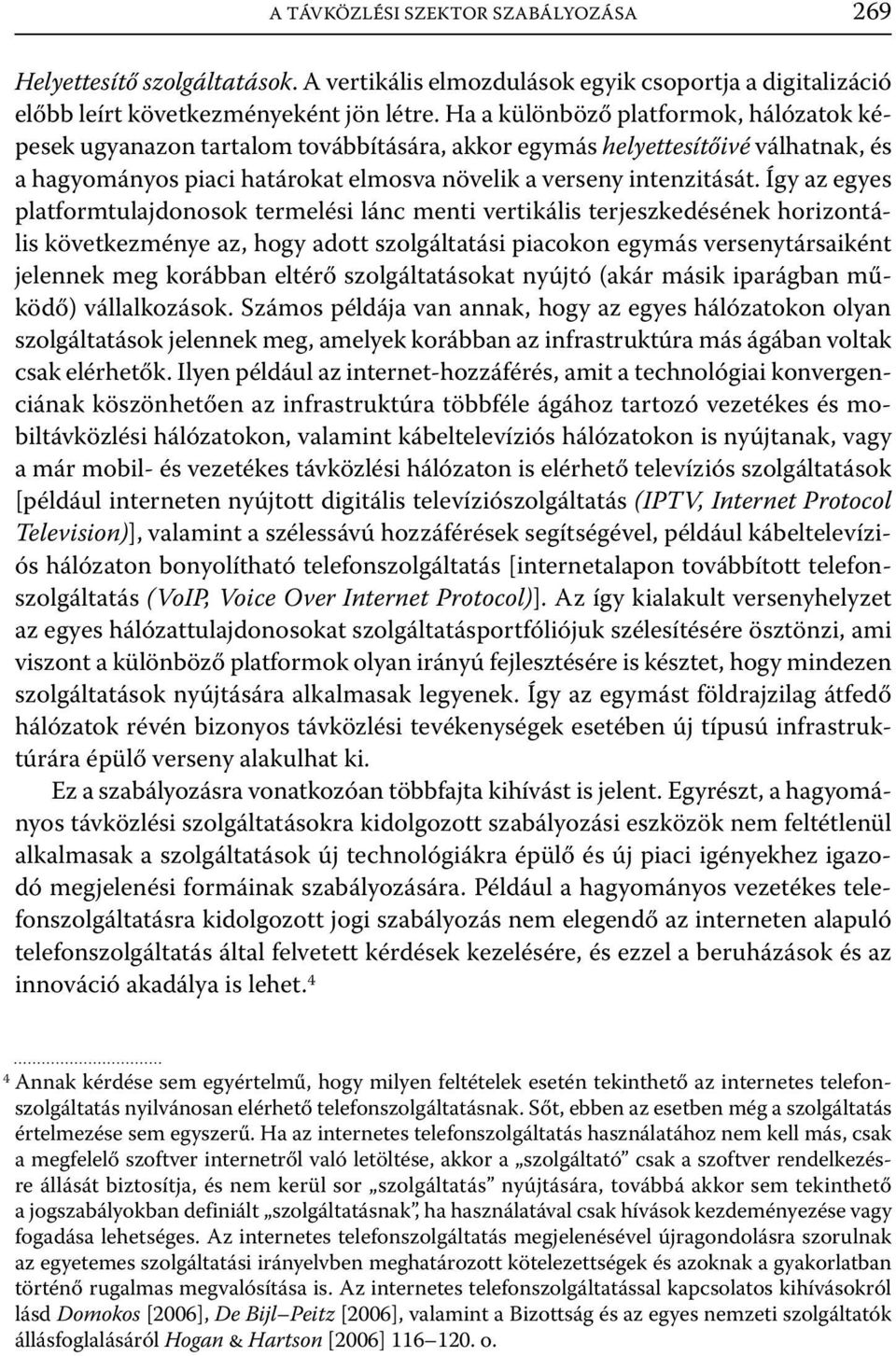 Így az egyes platformtulajdonosok termelési lánc menti vertikális terjeszkedésének horizontális következménye az, hogy adott szolgáltatási piacokon egymás versenytársaiként jelennek meg korábban