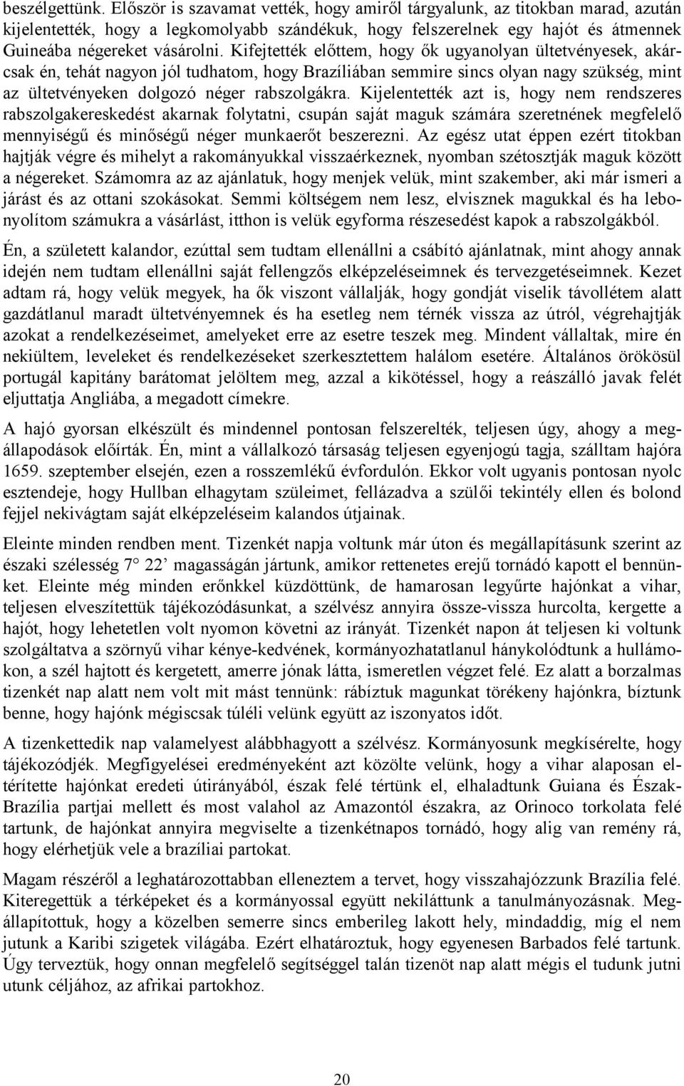 Kifejtették előttem, hogy ők ugyanolyan ültetvényesek, akárcsak én, tehát nagyon jól tudhatom, hogy Brazíliában semmire sincs olyan nagy szükség, mint az ültetvényeken dolgozó néger rabszolgákra.