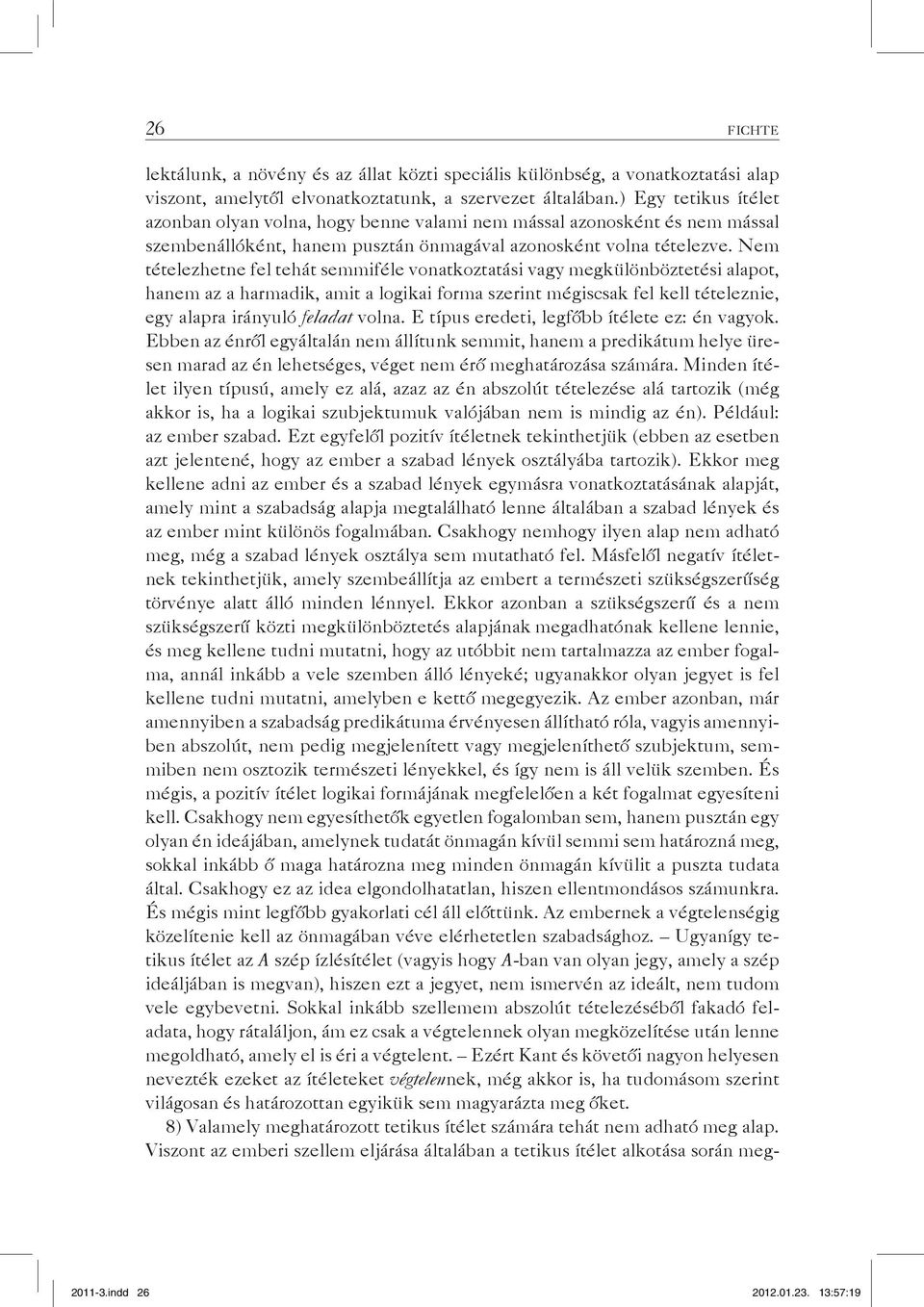 Nem tételezhetne fel tehát semmiféle vonatkoztatási vagy megkülönböztetési alapot, hanem az a harmadik, amit a logikai forma szerint mégiscsak fel kell tételeznie, egy alapra irányuló feladat volna.