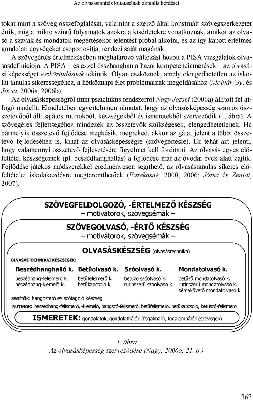 A szövegértés értelmezésében meghatározó változást hozott a PISA vizsgálatok olvasásdefiníciója. A PISA és ezzel összhangban a hazai kompetenciamérések az olvasási képességet eszköztudásnak tekintik.