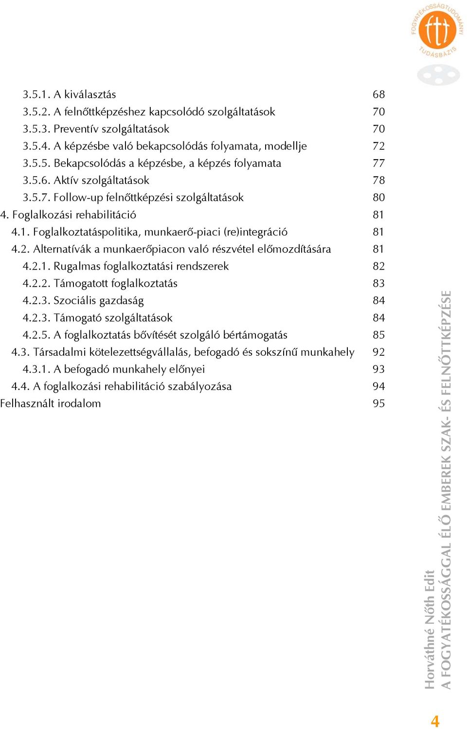 Alternatívák a munkaerőpiacon való részvétel előmozdítására 81 4.2.1. Rugalmas foglalkoztatási rendszerek 82 4.2.2. Támogatott foglalkoztatás 83 4.2.3. Szociális gazdaság 84 4.2.3. Támogató szolgáltatások 84 4.