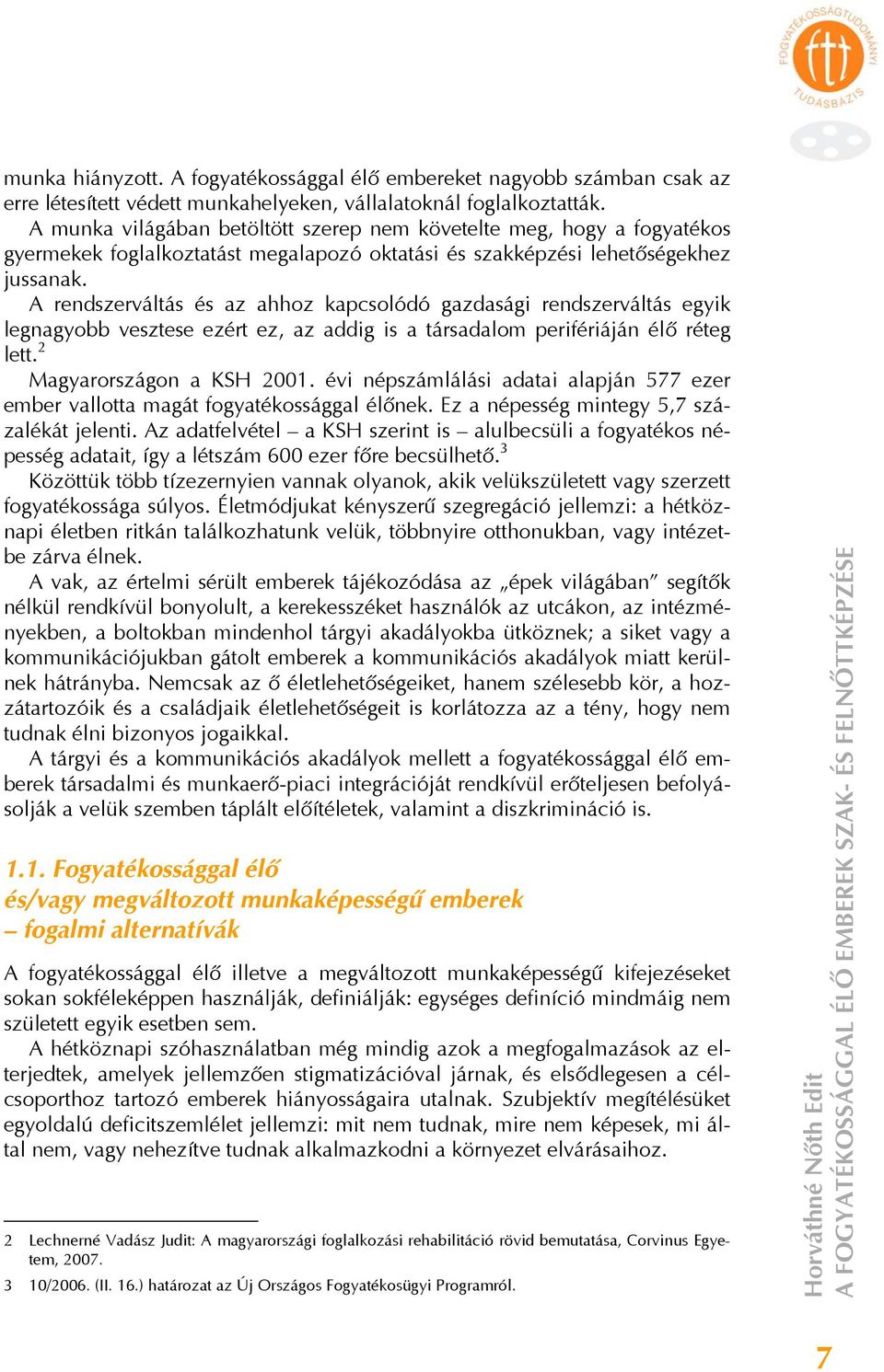 A rendszerváltás és az ahhoz kapcsolódó gazdasági rendszerváltás egyik legnagyobb vesztese ezért ez, az addig is a társadalom perifériáján élő réteg lett. 2 Magyarországon a KSH 2001.