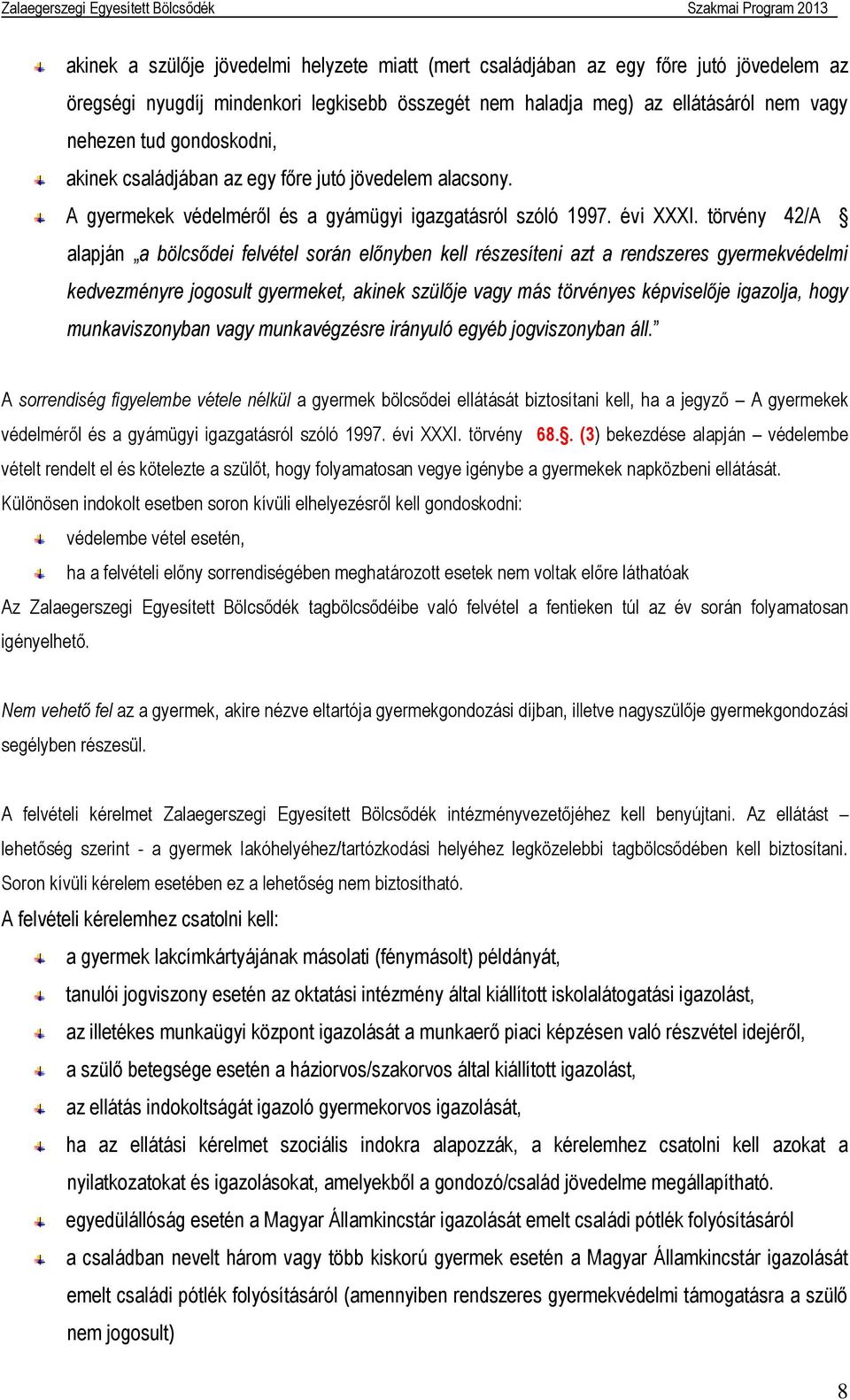 törvény 42/A alapján a bölcsődei felvétel során előnyben kell részesíteni azt a rendszeres gyermekvédelmi kedvezményre jogosult gyermeket, akinek szülője vagy más törvényes képviselője igazolja, hogy