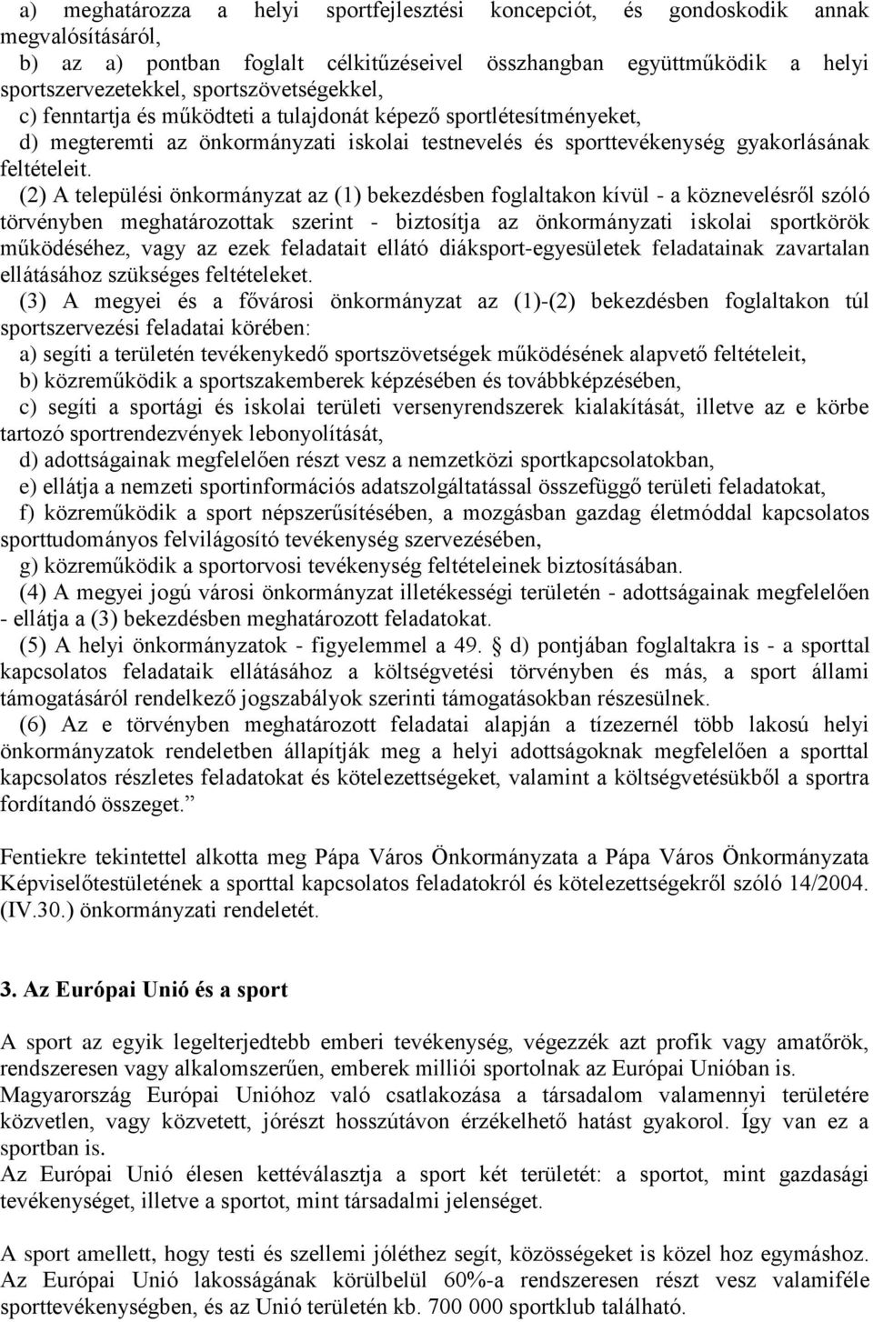 (2) A települési önkormányzat az (1) bekezdésben foglaltakon kívül - a köznevelésről szóló törvényben meghatározottak szerint - biztosítja az önkormányzati iskolai sportkörök működéséhez, vagy az