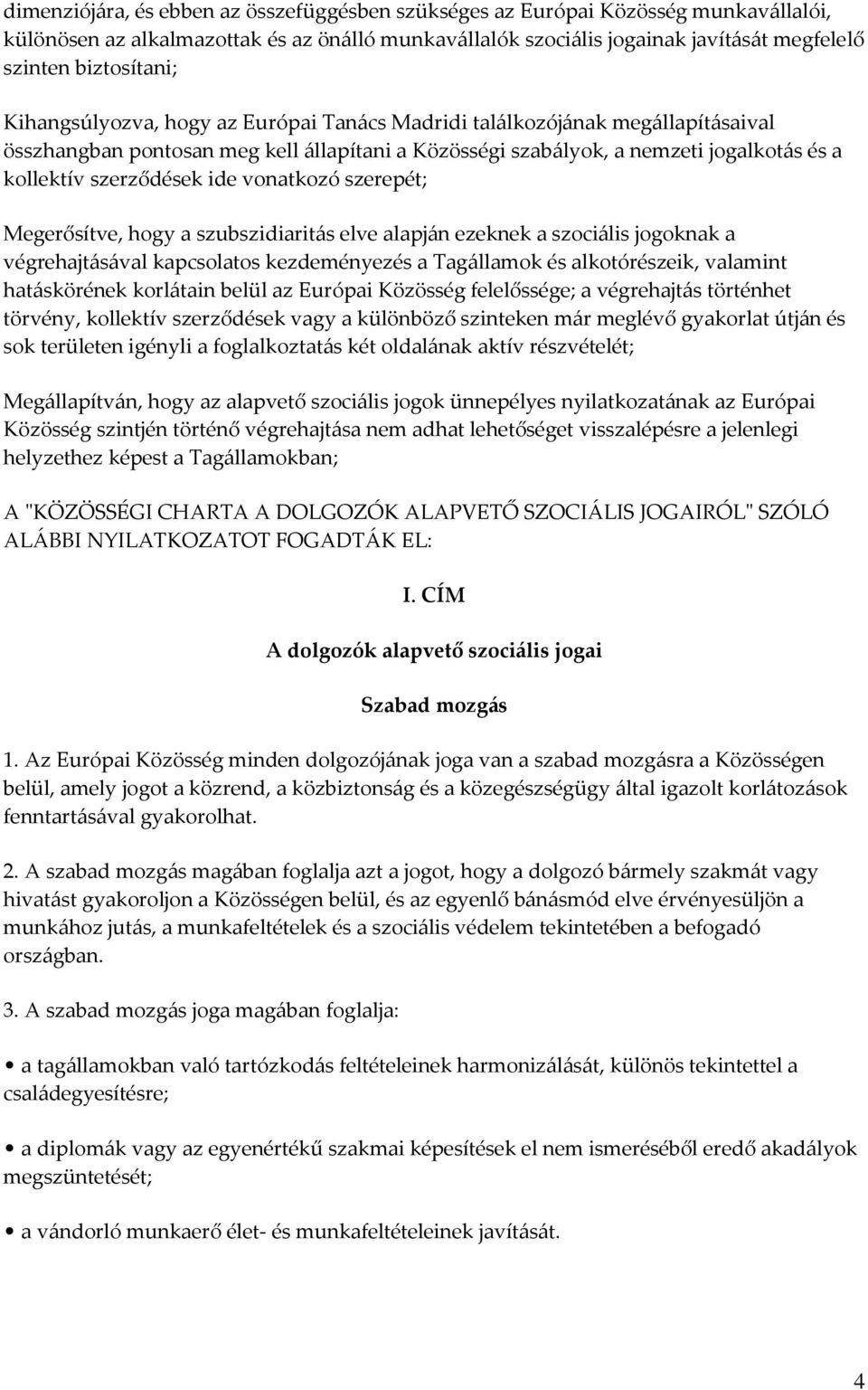 vonatkozó szerepét; Megerősítve, hogy a szubszidiaritás elve alapján ezeknek a szociális jogoknak a végrehajtásával kapcsolatos kezdeményezés a Tagállamok és alkotórészeik, valamint hatáskörének