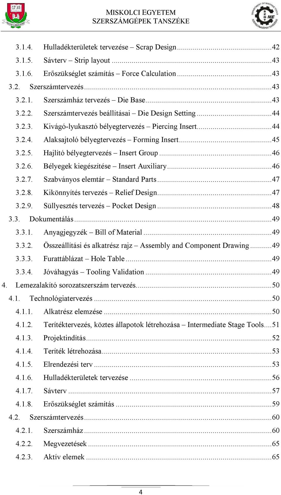 3.2.5. Hajlító bélyegtervezés Insert Group... 46 3.2.6. Bélyegek kiegészítése Insert Auxiliary... 46 3.2.7. Szabványos elemtár Standard Parts... 47 3.2.8. Kikönnyítés tervezés Relief Design... 47 3.2.9.