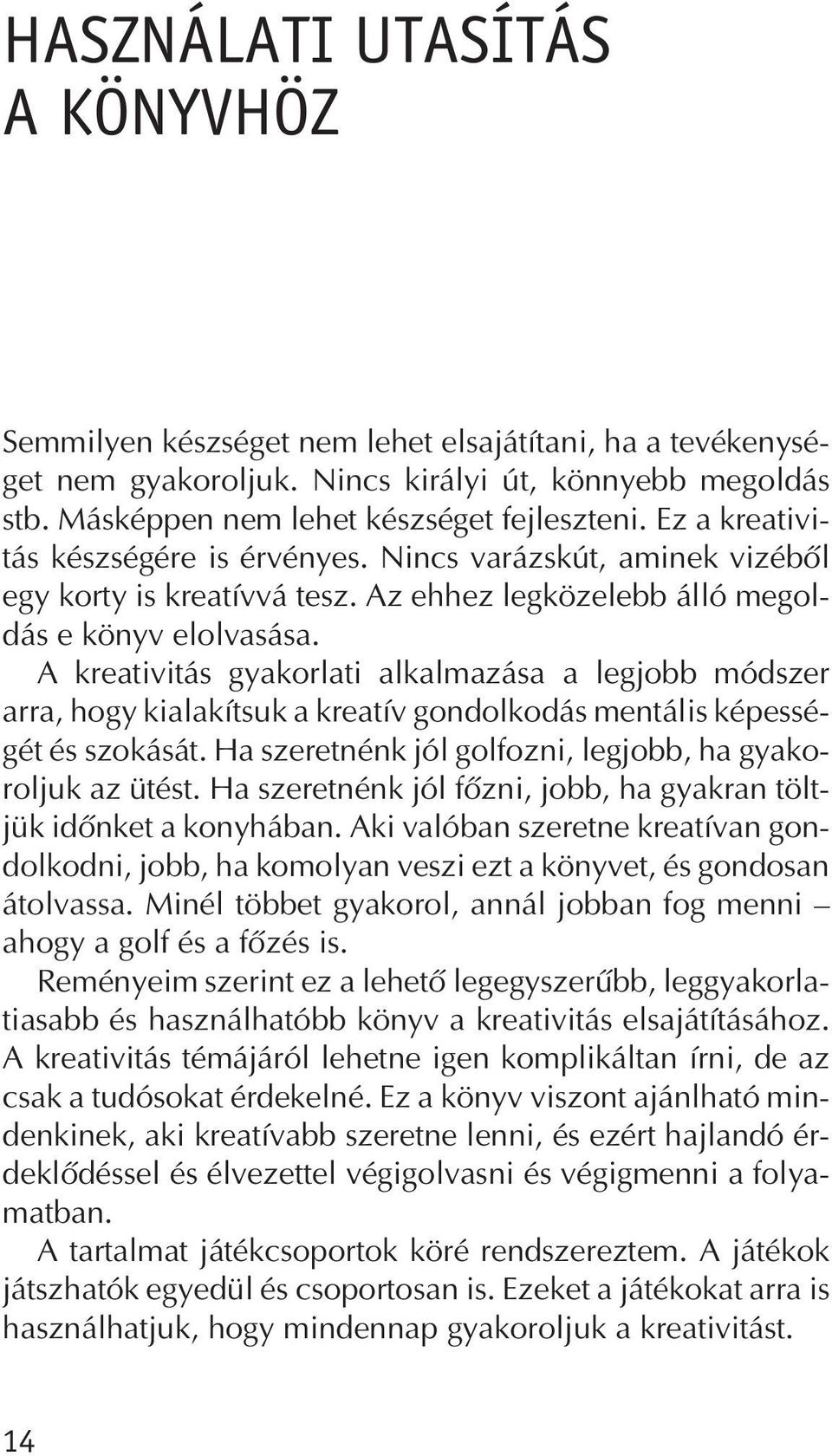 A kreativitás gyakorlati alkalmazása a legjobb módszer arra, hogy kialakítsuk a kreatív gondolkodás mentális képességét és szokását. Ha szeretnénk jól golfozni, legjobb, ha gyakoroljuk az ütést.