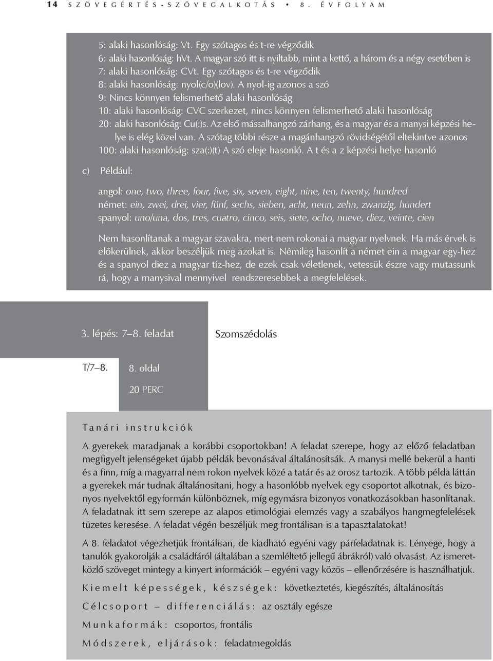 A nyol-ig azonos a szó 9: Nincs könnyen felismerhető alaki hasonlóság 10: alaki hasonlóság: CVC szerkezet, nincs könnyen felismerhető alaki hasonlóság 20: alaki hasonlóság: Cu(:)s.