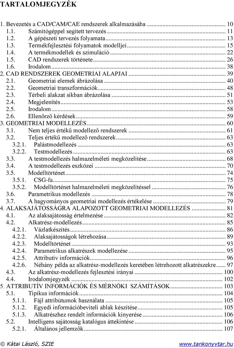 .. 5.4. Megjelenítés... 53.5. Irodalom... 58.6. Ellenőrző kérdések... 59 3. GEOMETRIAI MODELLEZÉS... 6 3.. Nem teljes értékű modellező rendszerek... 6 3.. Teljes értékű modellező rendszerek... 63 3.