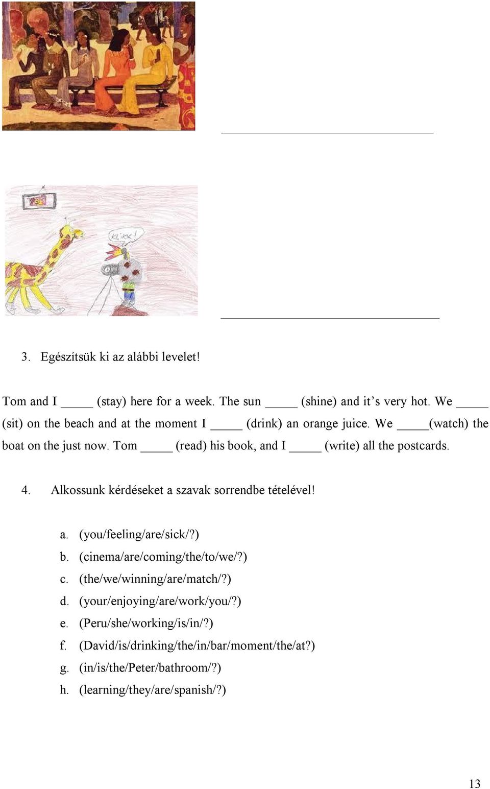 Tom (read) his book, and I (write) all the postcards. 4. Alkossunk kérdéseket a szavak sorrendbe tételével! a. (you/feeling/are/sick/?) b.