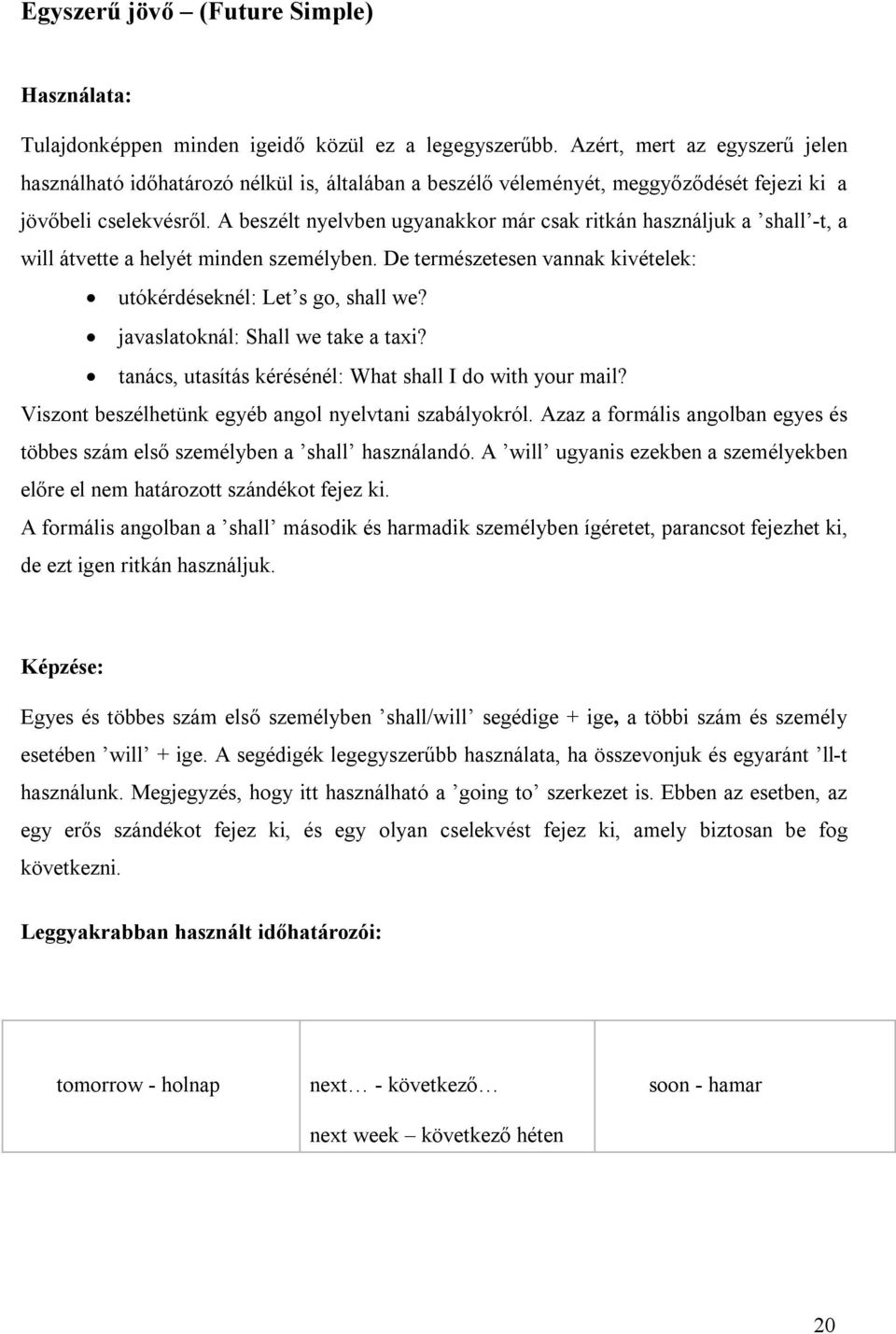 A beszélt nyelvben ugyanakkor már csak ritkán használjuk a shall -t, a will átvette a helyét minden személyben. De természetesen vannak kivételek: utókérdéseknél: Let s go, shall we?