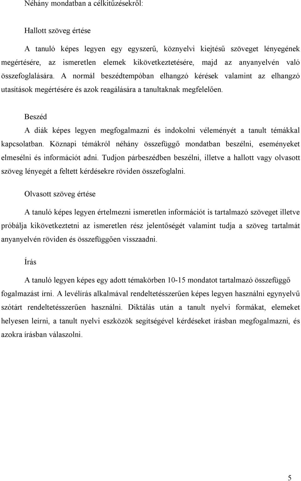 Beszéd A diák képes legyen megfogalmazni és indokolni véleményét a tanult témákkal kapcsolatban. Köznapi témákról néhány összefüggő mondatban beszélni, eseményeket elmesélni és információt adni.