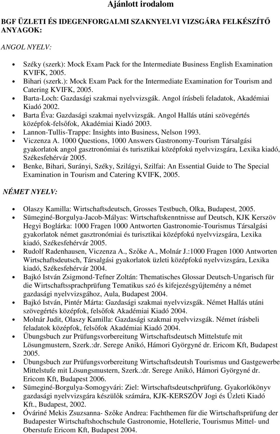 Barta Éva: Gazdasági szakmai nyelvvizsgák. Angol Hallás utáni szövegértés középfok-felsőfok, Akadémiai Kiadó 2003. Lannon-Tullis-Trappe: Insights into Business, Nelson 1993. Viczenza A.