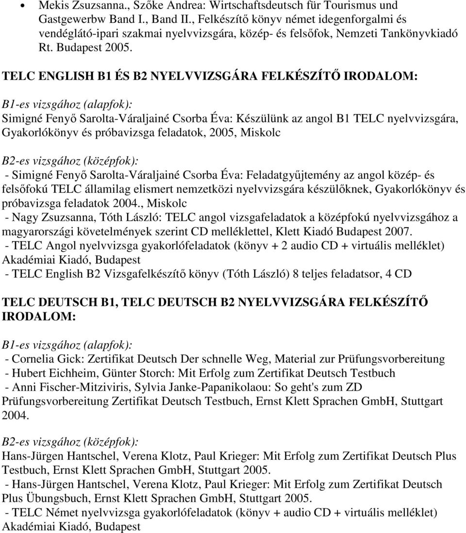 TELC ENGLISH B1 ÉS B2 NYELVVIZSGÁRA FELKÉSZÍTŐ IRODALOM: B1-es vizsgához (alapfok): Simigné Fenyő Sarolta-Váraljainé Csorba Éva: Készülünk az angol B1 TELC nyelvvizsgára, Gyakorlókönyv és próbavizsga